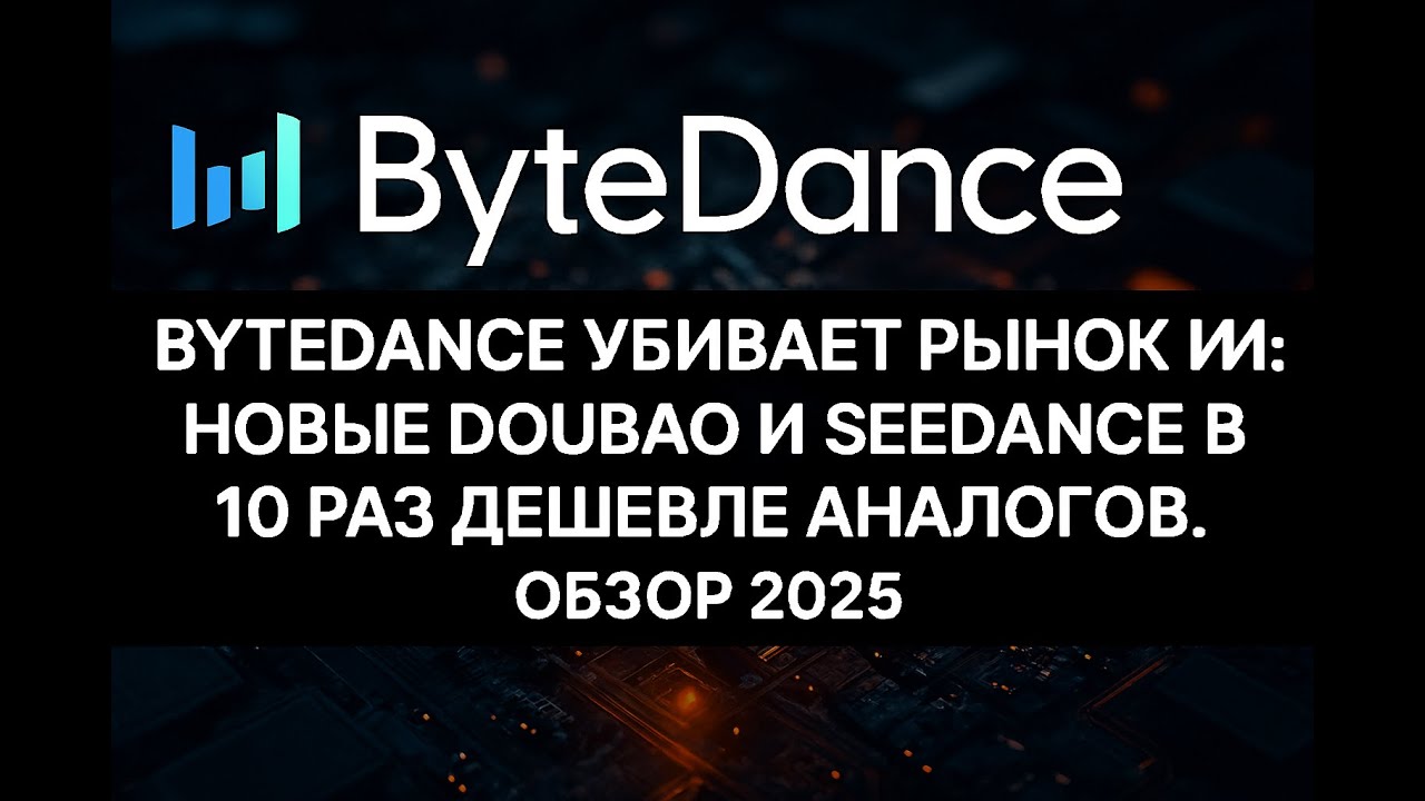 ByteDance Убивает Рынок ИИ: Новые Doubao и Seedance в 10 раз Дешевле Аналогов. Обзор 2025.