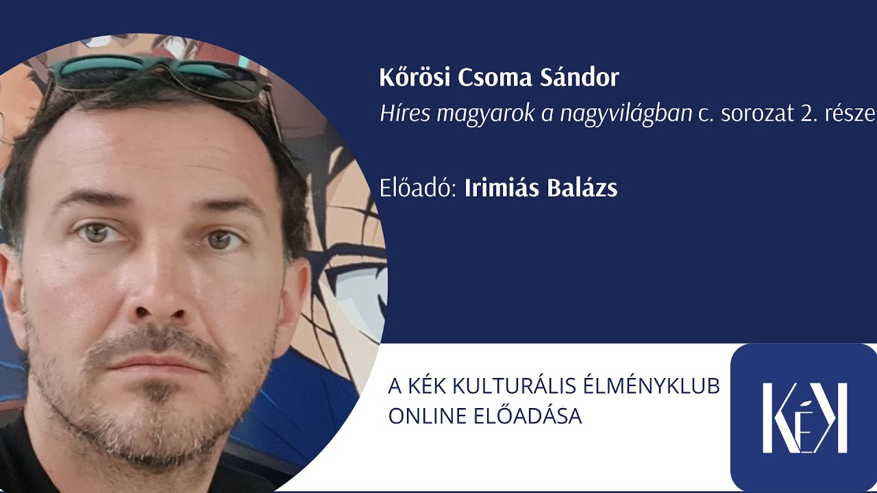 Kőrösi Csoma Sándor - Irimiás Balázs előadása - Híres magyarok a nagyvilágban c. sorozat 2. része