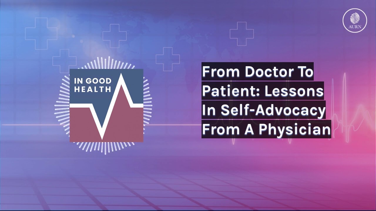 From Doctor To Patient: Lessons In Self-Advocacy From A Physician | In Good Health