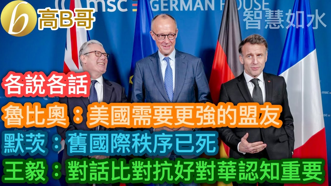 魯比奧：美國需要更強的盟友 默茨：舊國際秩序已死 王毅：對話比對抗好對華認知重要［智慧如水 - 高B哥 GBG］