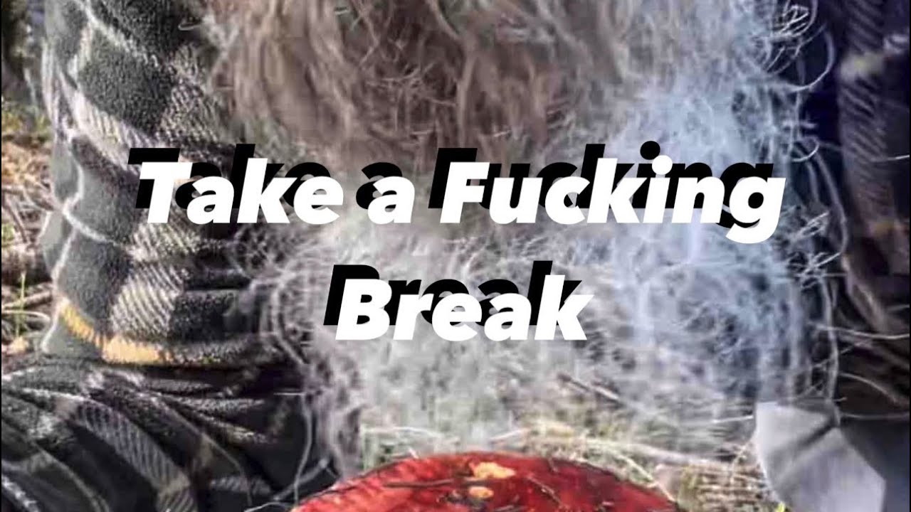 Take a F👁️cking Break. 