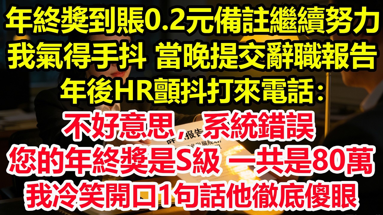 年終獎到賬0.2元備註繼續努力，我氣得手抖，當晚提交辭職報告，年後HR顫抖打來電話：不好意思，系統錯誤，您的年終獎是S級，一共是80萬！我冷笑開口1句話他徹底傻眼！#情感 #爽文 #職場 #生活