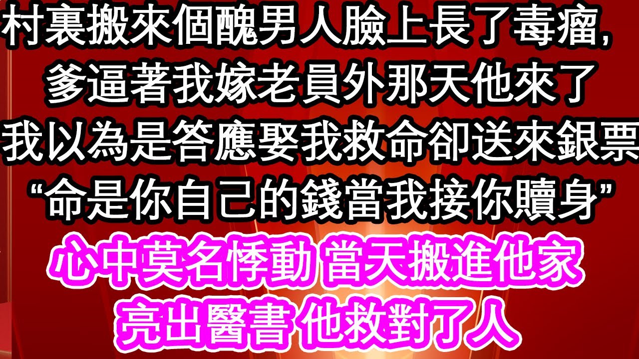 村裏搬來個醜男人臉上長了毒瘤，爹逼著我嫁老員外那天他來了，我以為是答應娶我救命卻送來銀票“命是你自己的錢當我接你贖身”心中莫名悸動 當天搬進他家，亮出醫書 他救對了人【愛情】【生活】【馬甲】