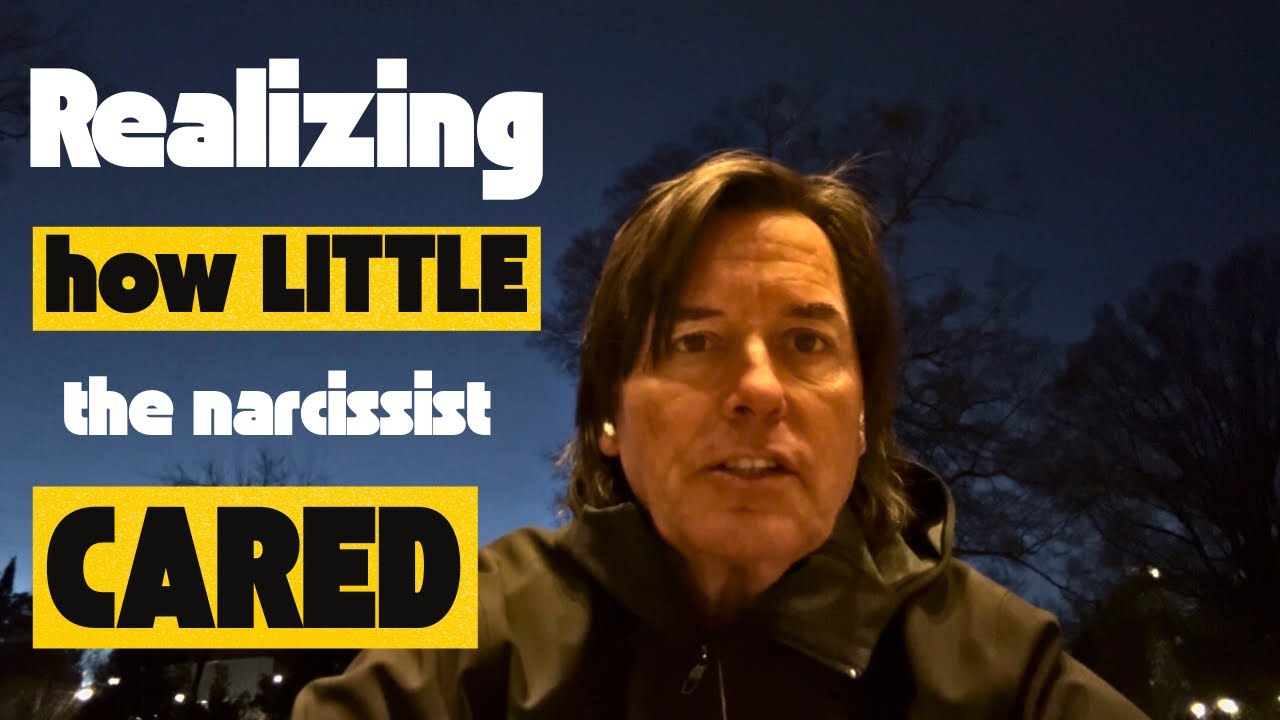 REALIZING HOW LITTLE THE NARCISSIST CARED 