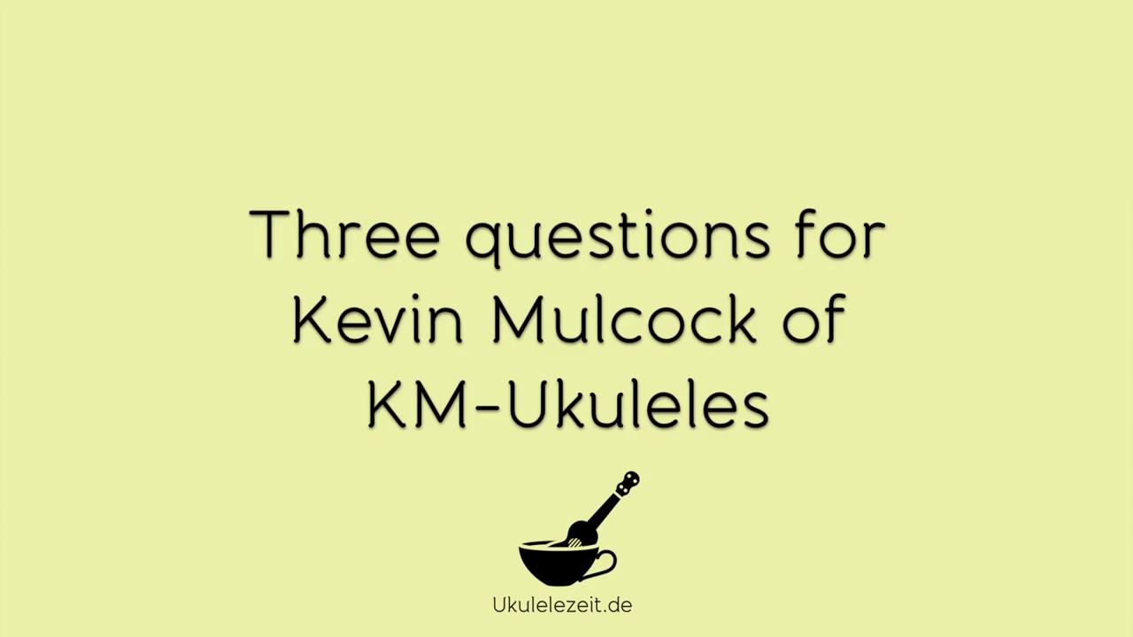 Three questions for Kevin Mulcock of KM-Ukuleles | Video Interview 2018