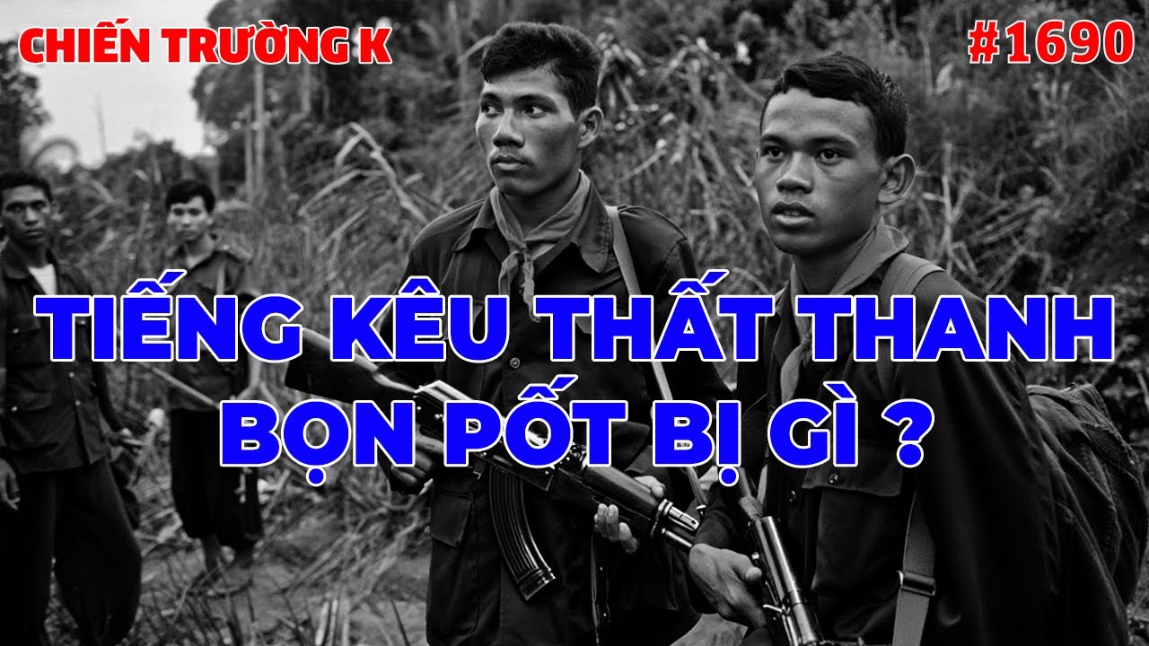 TIẾNG KÊU THẤT THANH, BỌN PỐT BỊ SAO...? | HỒI KÝ CHIẾN TRƯỜNG K | #1690