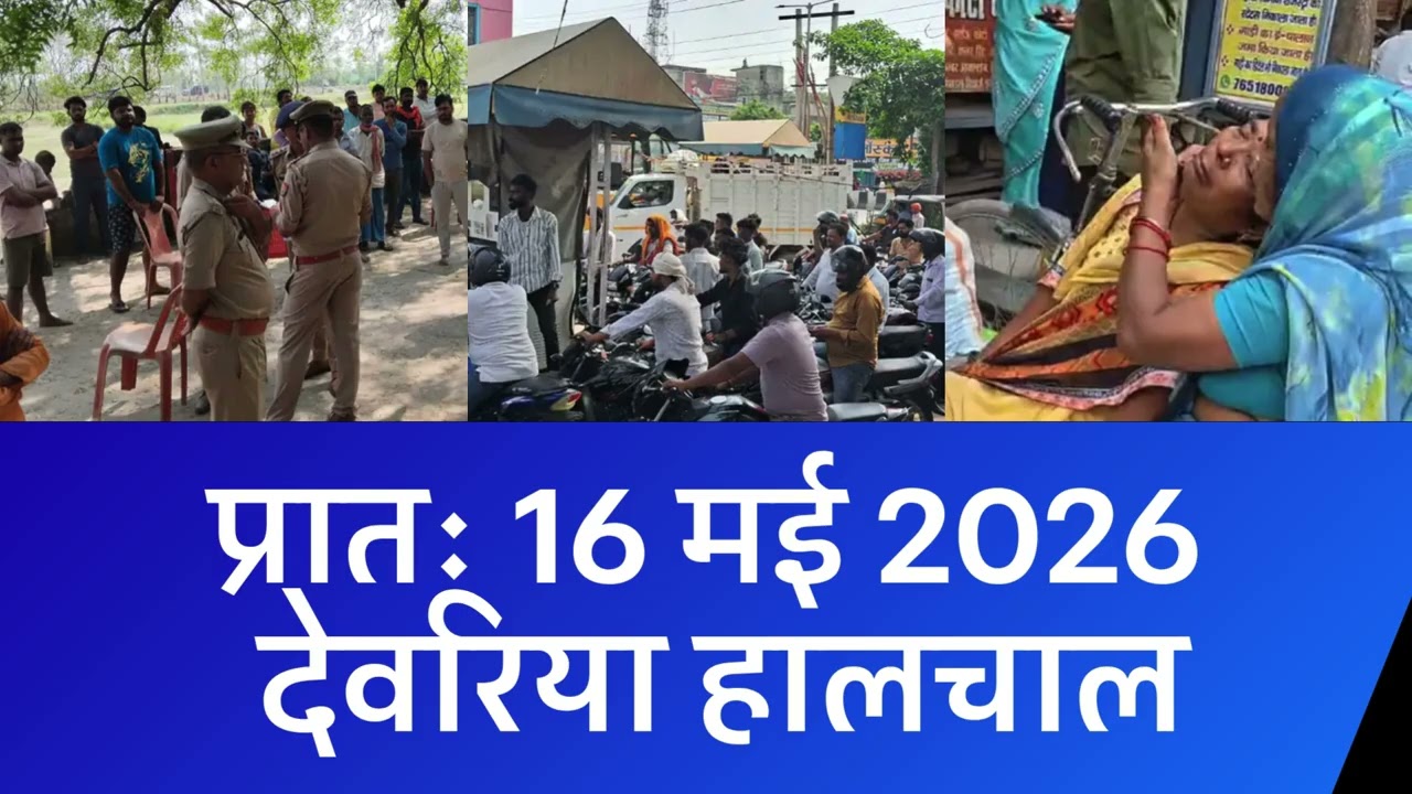 NEWS DEORIA हालचाल देवरिया | प्रातः 16 मई 2026