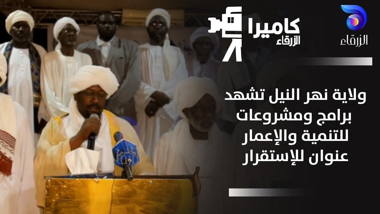 ولاية نهر النيل تشهد برامج ومشروعات للتنمية والإعمار عنوان للإستقرار || كاميرا الزرقاء