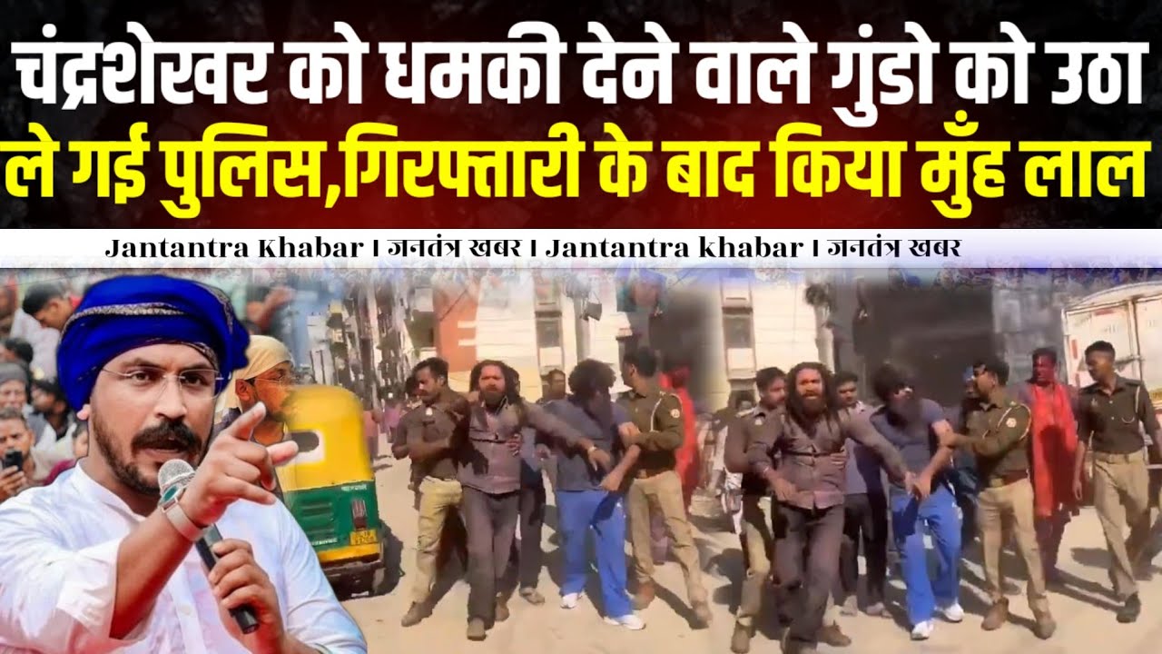 चंद्रशेखर आजाद को धमकी देने वाले गुंडो को उठा ले गई पुलिस, गिरफ्तारी के बाद मुँह लाल ।।