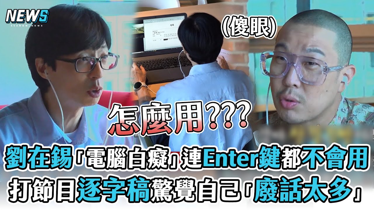 【玩什麼好呢】劉在錫「電腦白癡」連Enter鍵都不會用   幫節目打逐字稿驚覺自己「廢話太多」