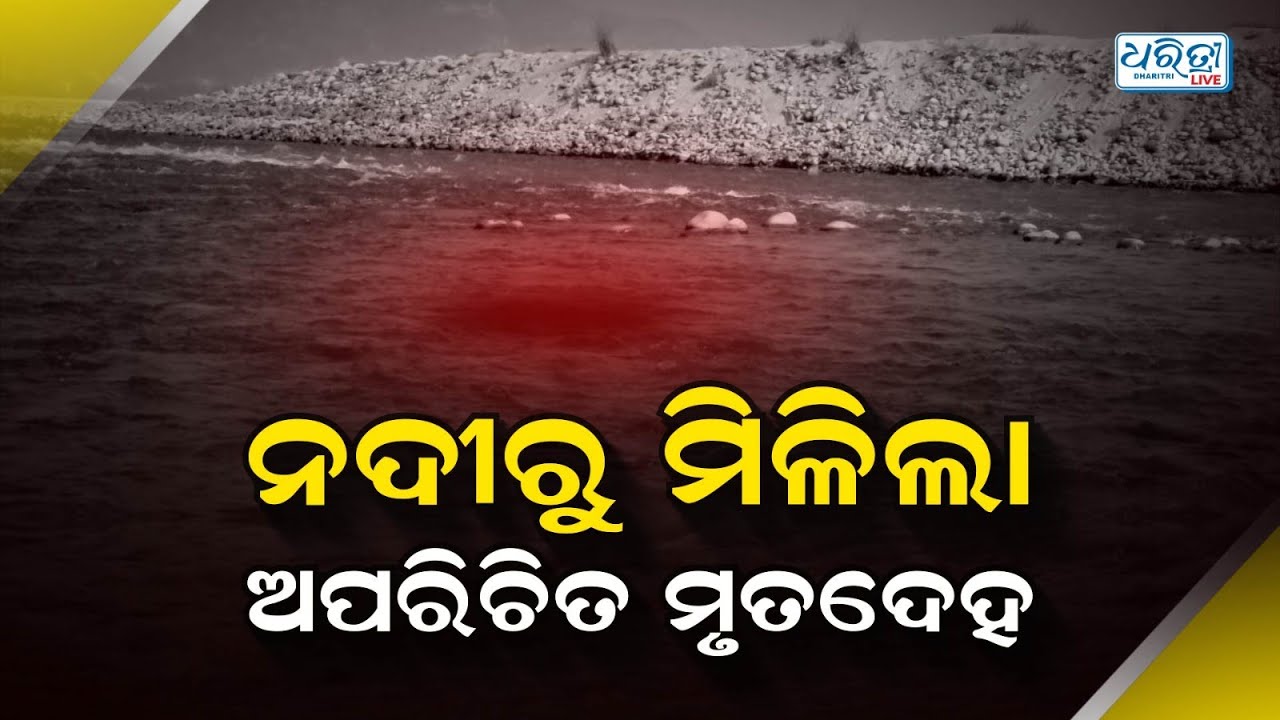 ନଦୀରୁ ମିଳିଲା ଅଚିହ୍ନା ଖଣ୍ଡବିଖଣ୍ଡିତ ମୃତଦେହ | Balangir | Odisha | Dharitri