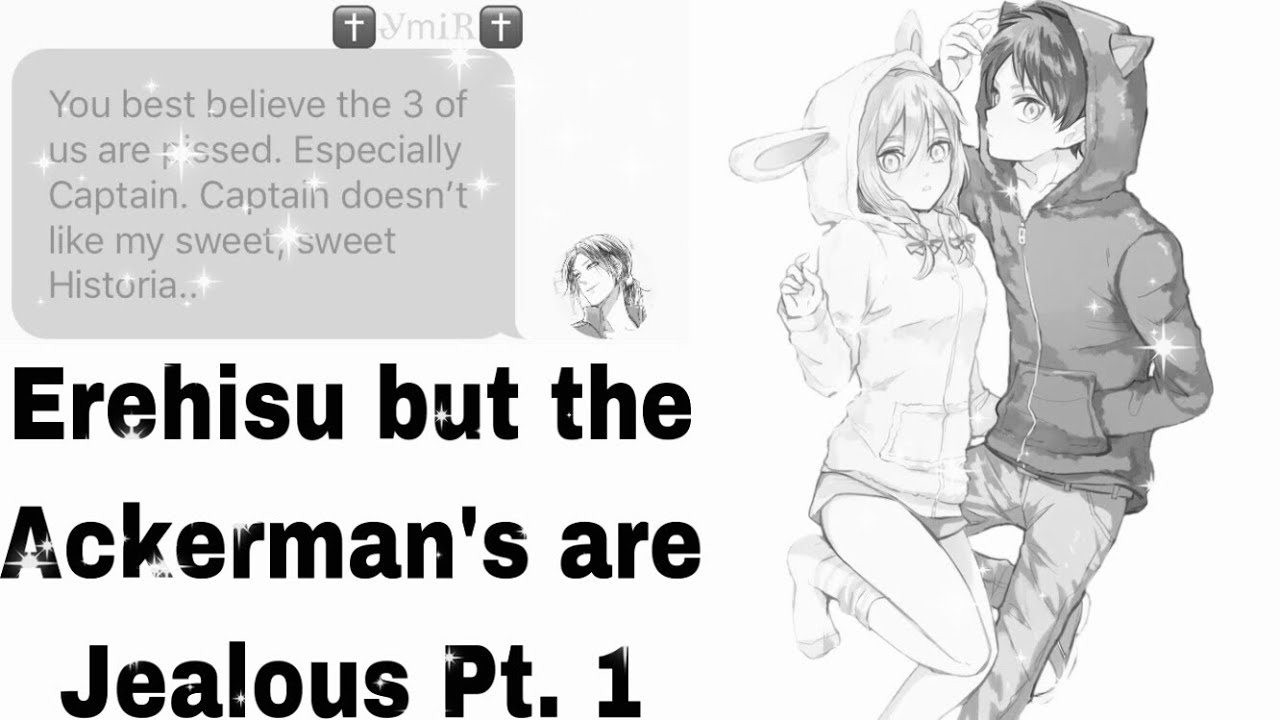 Erehisu but the Ackerman Cousins are Jealous. Part 1 (LOL IM BACK BABY)