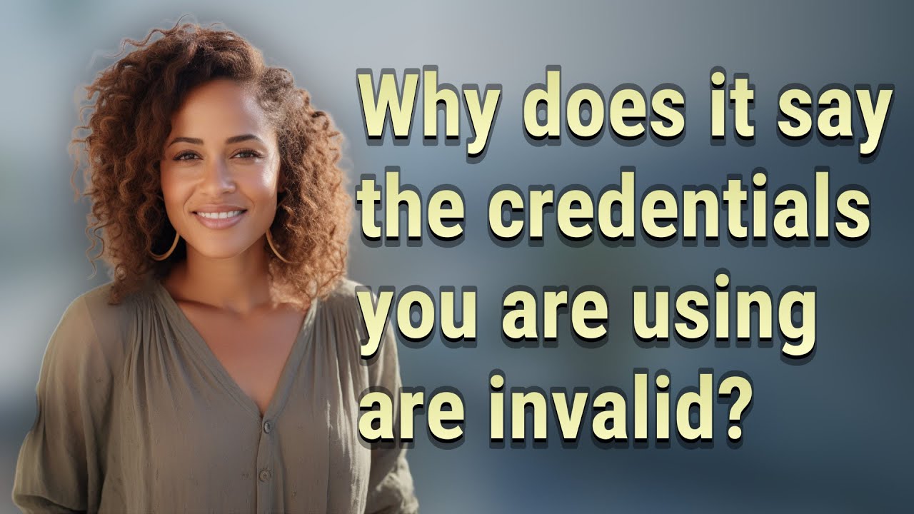 Why does it say the credentials you are using are invalid?