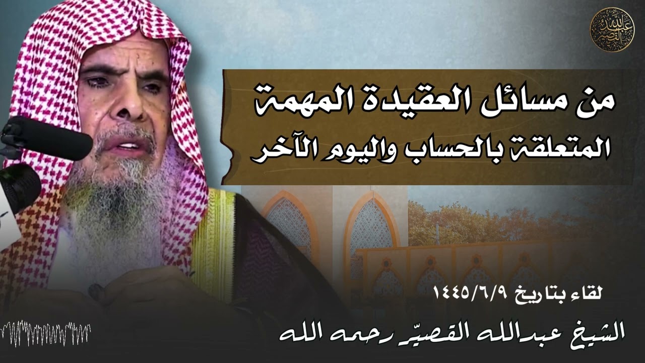 من مسائل العقيدة المهمة المتعلقة بالحساب واليوم الآخر | الشيخ عبدالله القصيّر رحمه الله