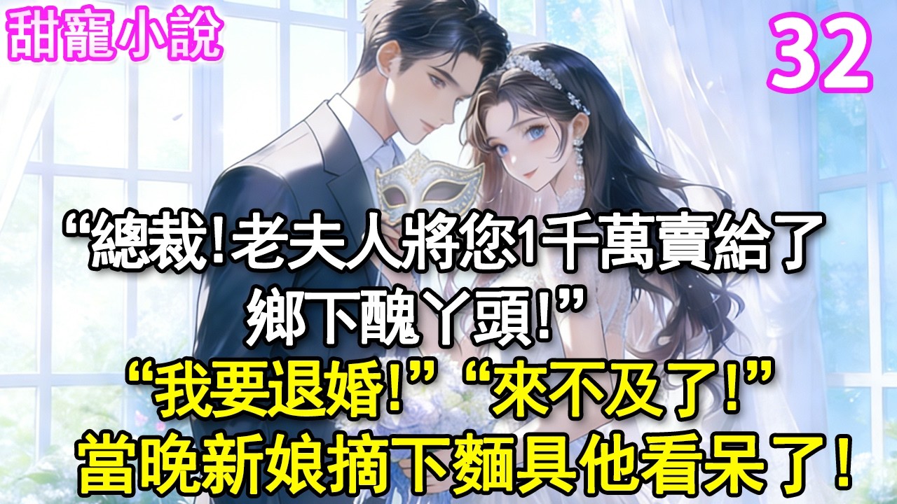 第32集：“總裁，老夫人將您1千萬賣給了鄉下醜丫頭”“我要退婚！”“來不及了！”當晚摘下麵具他看呆了#玫瑰故事集 #甜寵 #現代言情 #豪門霸總 #完結 #甜文 #小说