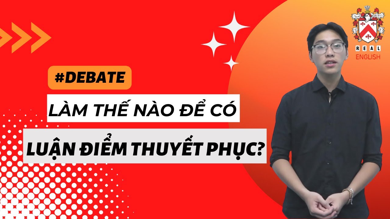 DEBATE | LÀM THẾ NÀO ĐỂ CÓ LUẬN ĐIỂM THUYẾT PHỤC