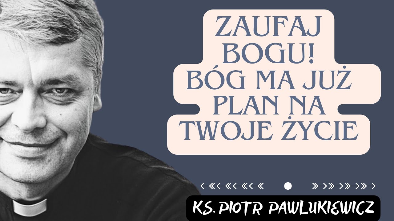 ZAUFAJ BOGU! BÓG MA JUŻ PLAN NA TWOJE ŻYCIE - Ks. Piotr Pawlukiewicz