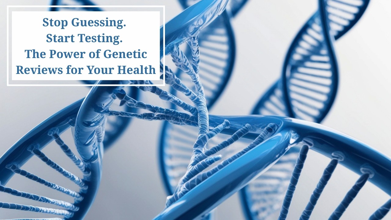 Stop Guessing. Start Testing. The Power of Genetic Reviews for Your Health