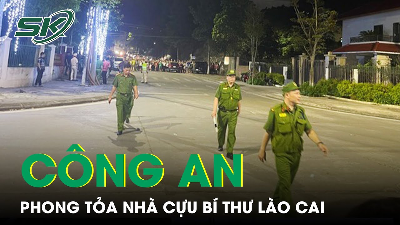 Hiện Trường Công An Vây Kín, Phong Tỏa Nhà Cựu Bí Thư Tỉnh Ủy Lào Cai | SKĐS