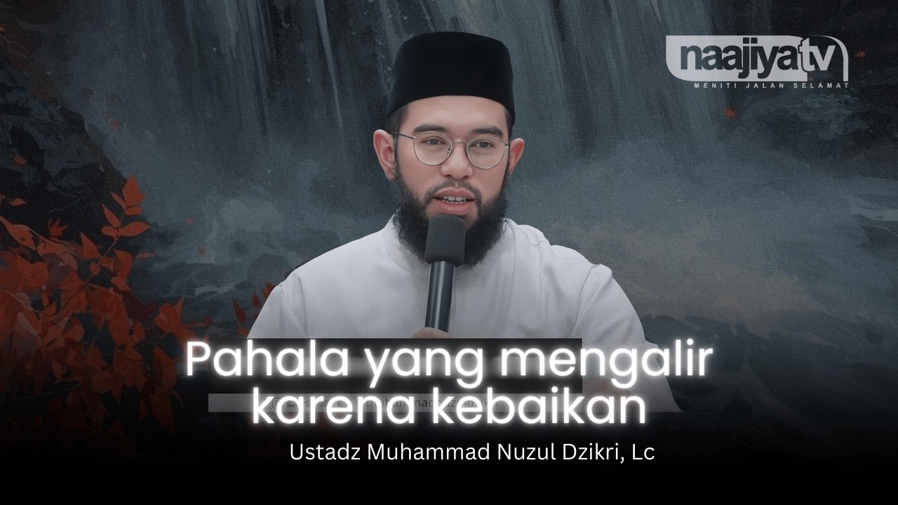 PAHALA MENGALIR KARENA KEBAIKAN - Ustadz Muhammad Nuzul Dzikri, Lc
