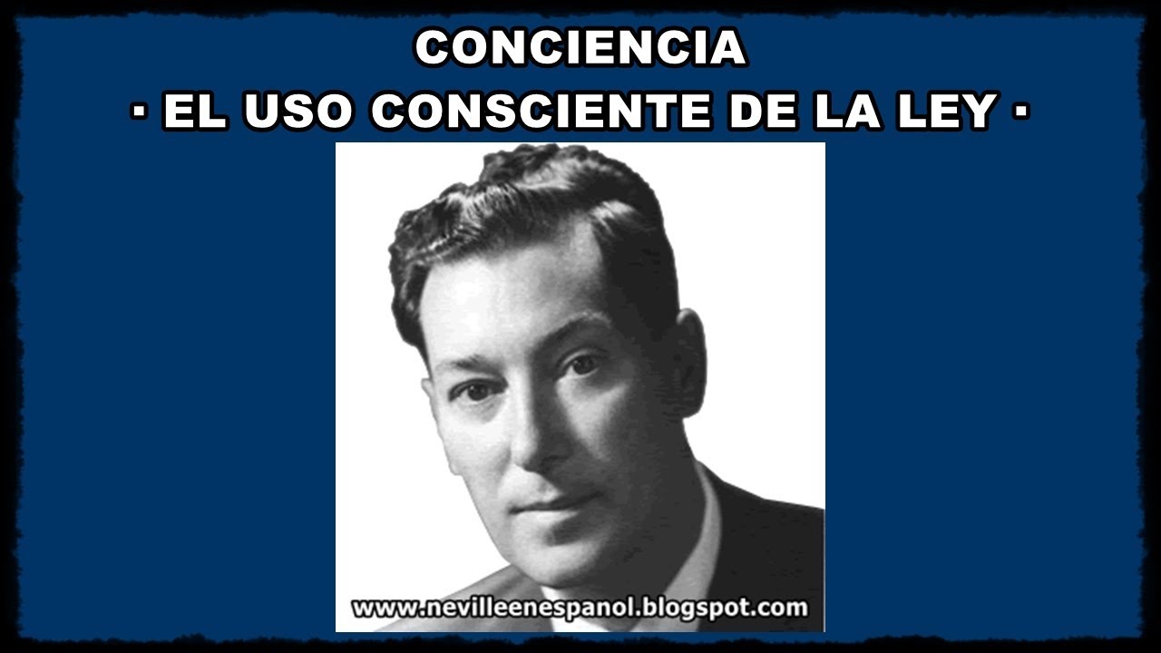 CONCIENCIA - EL USO CONSCIENTE DE LA LEY (Neville Goddard)