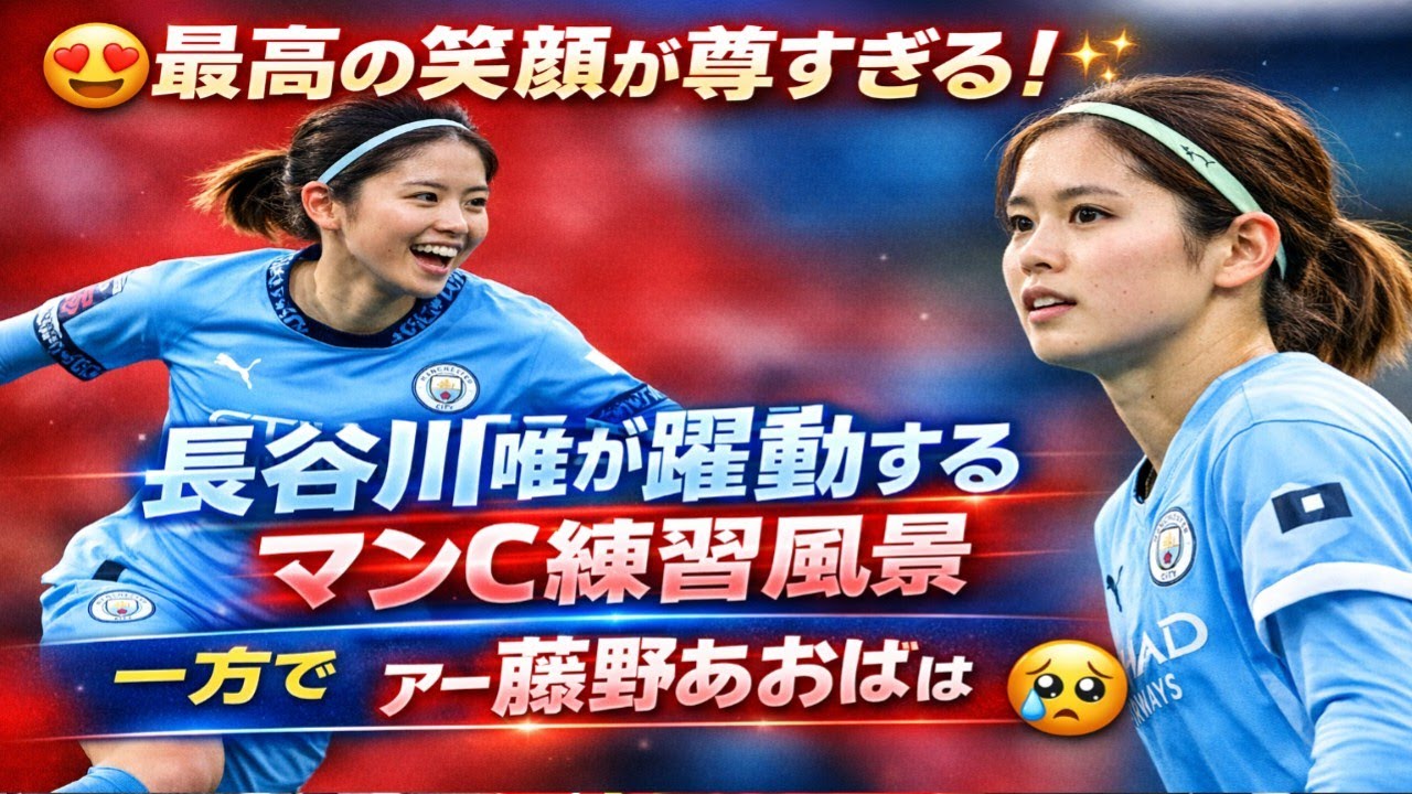 😍最高の笑顔が尊すぎる！✨長谷川唯が躍動するマンC練習風景⚽一方で藤野あおばはアーセナル戦欠場へ…😢