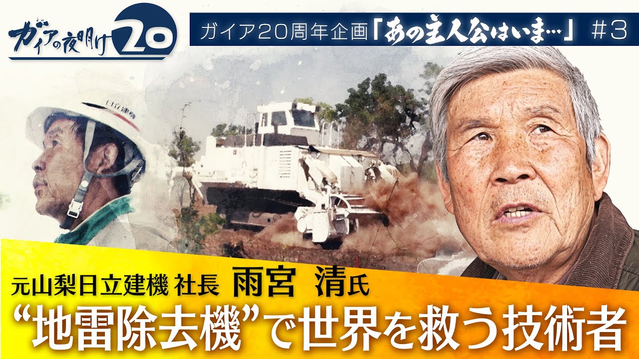 【ガイア20周年企画「あの主人公はいま…」#3】“地雷除去機”で世界を救う技術者 元山梨日立建機社長・雨宮清氏（初回配信 2022年5月5日）