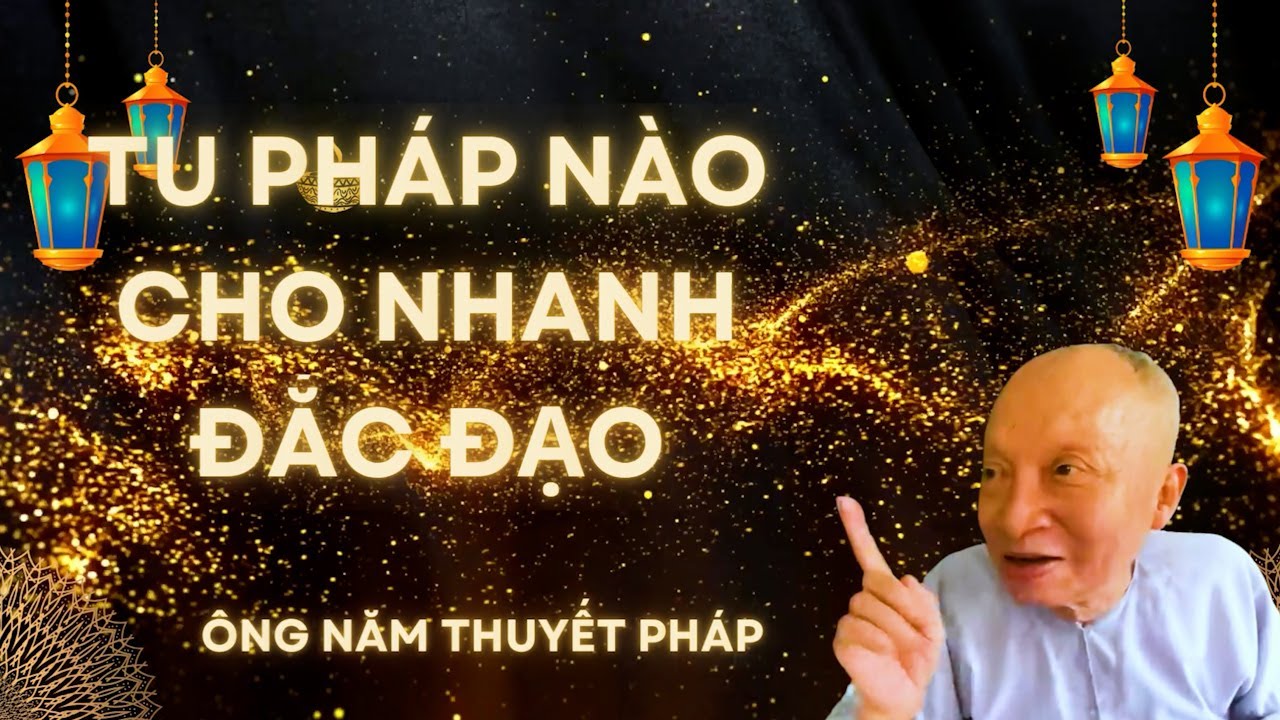 ÔNG NĂM THUYẾT PHÁP   TU PHÁP NÀO CHO NHANH ĐẮC ĐẠO