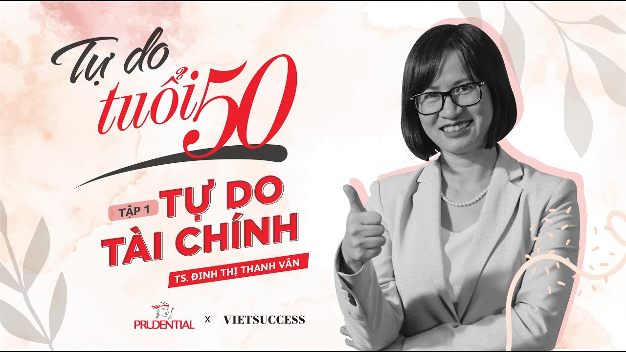 Lập kế hoạch để tự do tài chính ở tuổi 50 bắt đầu từ đâu? | Tiến sĩ Đinh Thị Thanh Vân