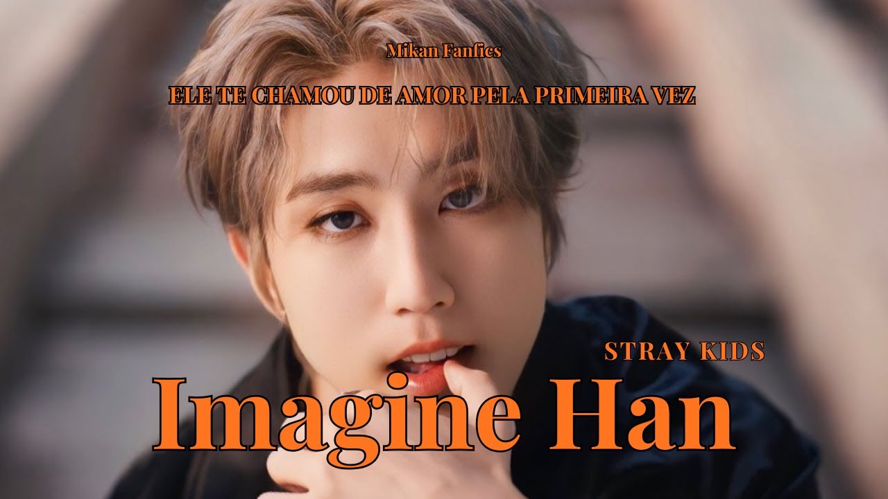Imagine Imagine Han - Ele te Chama de Amor pela Primeira Vez
