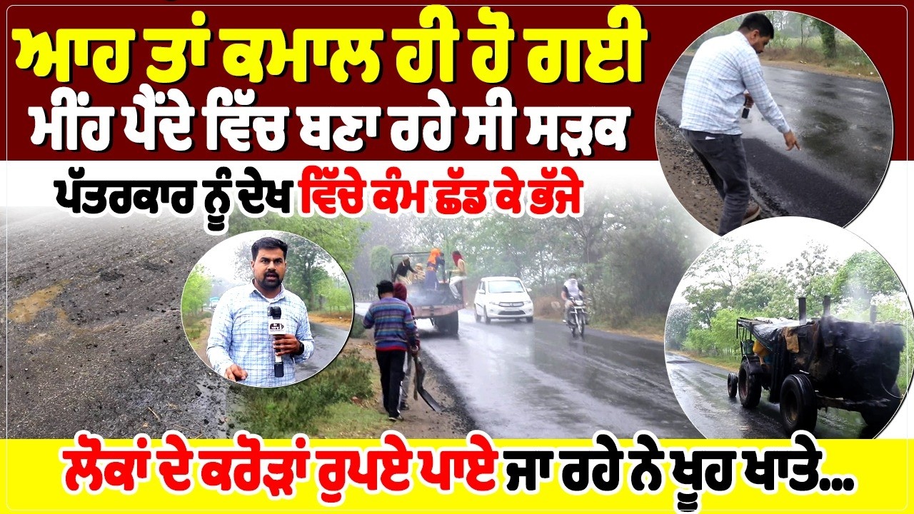 ਆਹ ਤਾਂ ਕਮਾਲ ਹੀ ਹੋ ਗਈ, ਮੀਂਹ ਪੈਂਦੇ ਵਿੱਚ ਬਣਾ ਰਹੇ ਸੀ ਸੜਕ,   ਪੱਤਰਕਾਰ ਨੂੰ ਦੇਖ ਵਿੱਚੇ ਕੰਮ ਛੱਡ ਕੇ ਭੱਜੇ,