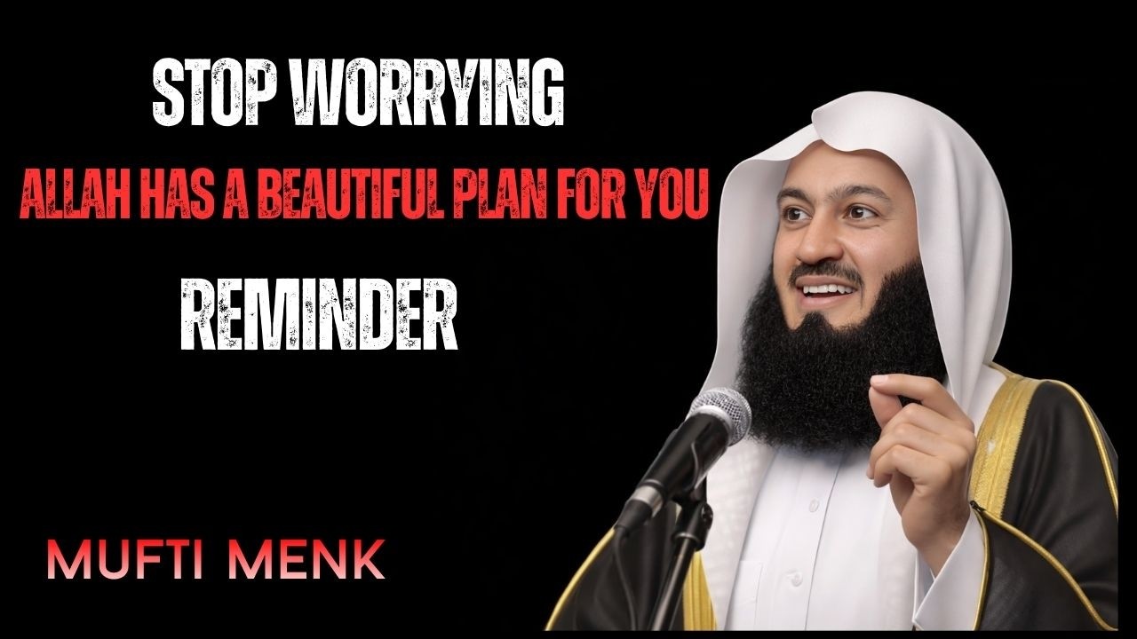 STOP WORRYING — Allah Has a Beautiful Plan for You | Powerful Islamic Reminder by Mufti Menk