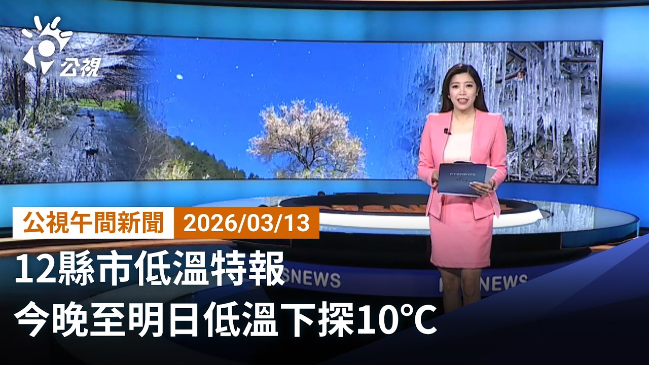 20260313 公視午間新聞 完整版（無網路版權內容除外）｜12縣市低溫特報 今晚至明日低溫下探10℃