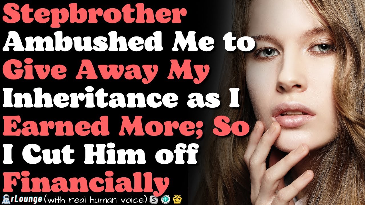 Stepbrother ambushed me to give away my inheritance as I earn more than him; So I cut him off