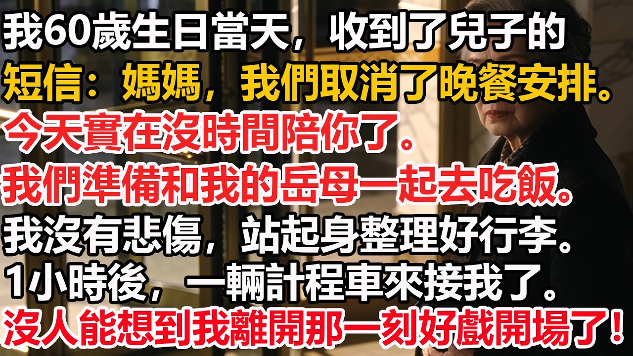 我60歲生日當天，收到了兒子的短信：媽媽，我們取消了晚餐安排。今天實在沒時間陪你了。我們準備和我的岳母一起去吃飯。我沒有悲傷，站起身整理好行李。1小時後，一輛計程車來接我了。我離開那一刻好戲開場了！