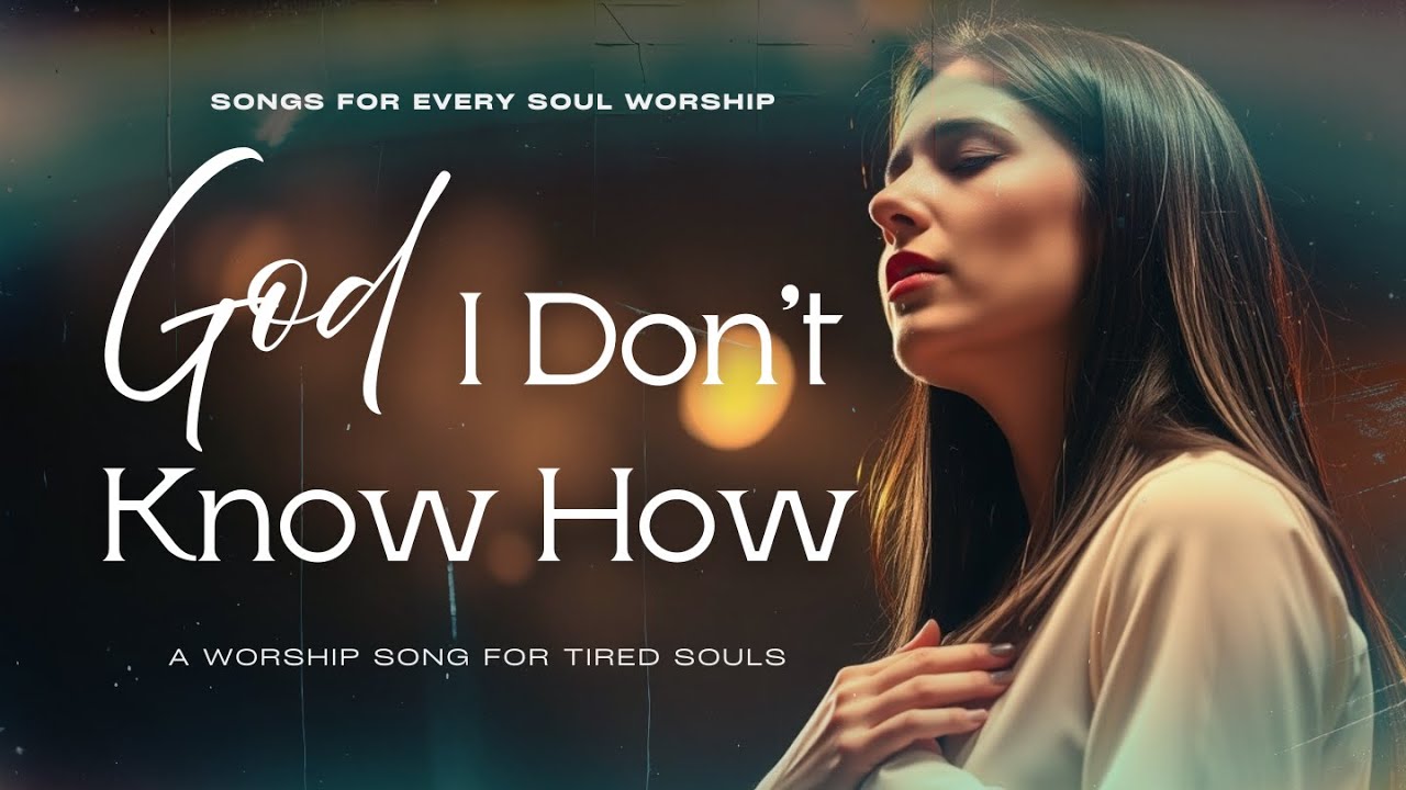 God, I Don’t Know How | Worship Song for Tired Souls