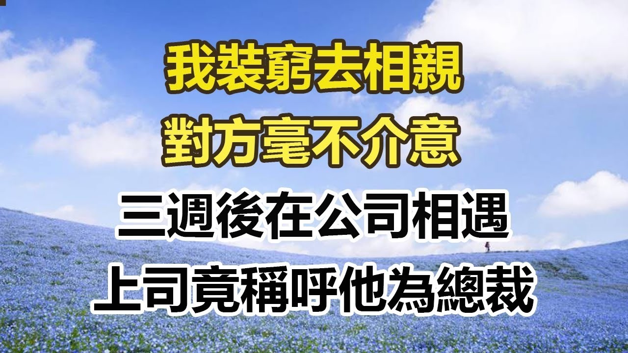 我裝窮去相親，對方毫不介意，三週後在公司相遇，上司竟稱呼他為總裁#幸福敲門 #為人處世 #生活經驗 #情感故事