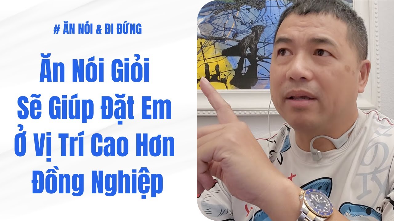 Ăn Nói Giỏi Sẽ Giúp Đặt Em Ở Vị Trí Cao Hơn Đồng Nghiệp | Ăn Nói & Đi Đứng #130