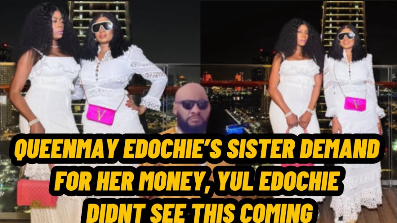 QUEENMAY EDOCHIE’S SISTER DEMAND FOR HER MONEY, YUL EDOCHIE DIDNT SEE THIS COMING