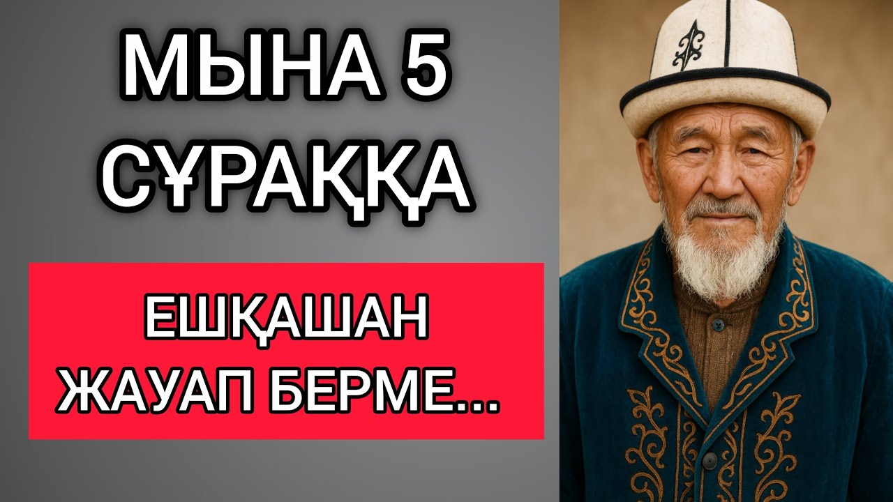 МЫНА 5 СҰРАҚҚА ЕШҚАШАН ЖАУАП БЕРМЕ... Өзгеге сабақ болар терең мағыналы сөздер