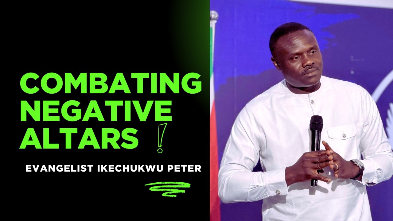 COMBATING NEGATIVE ALTARS   EVANGELIST IKECHUKWU PETER