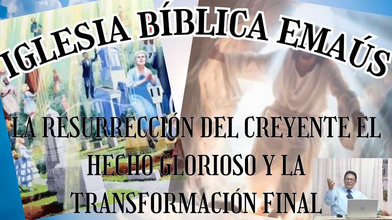 IGLESIA BÍBLICA EMAÚS. LA RESURRECCIÓN DEL CREYENTE ES UN HECHO GLORIOSO Y LA TRANSFORMACIÓN FINAL