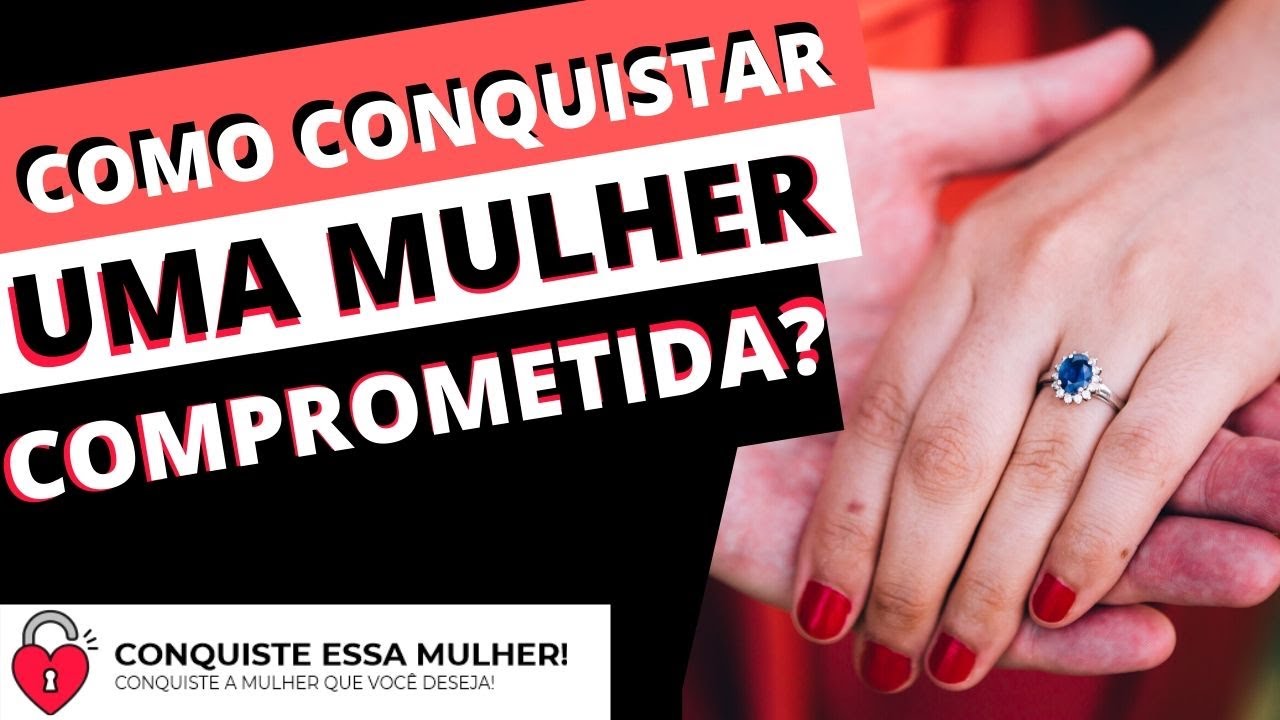 Como conquistar uma mulher comprometida?