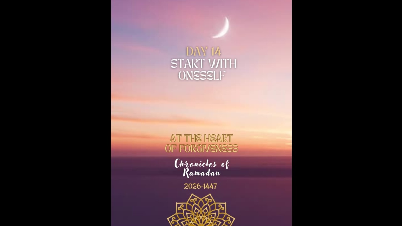 DAY 14 Start with Oneself - Chronicles of Ramadan 2026-1447 At the Heart of Forgiveness