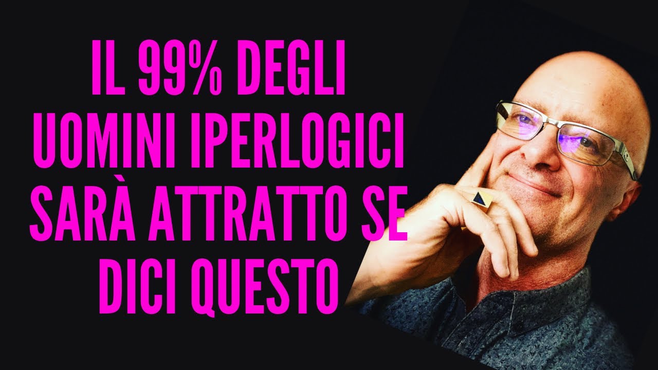 99 % DEGLI Uomini  IPERLOGICI sarà ATTRATTO DA TE se DICI QUESTO