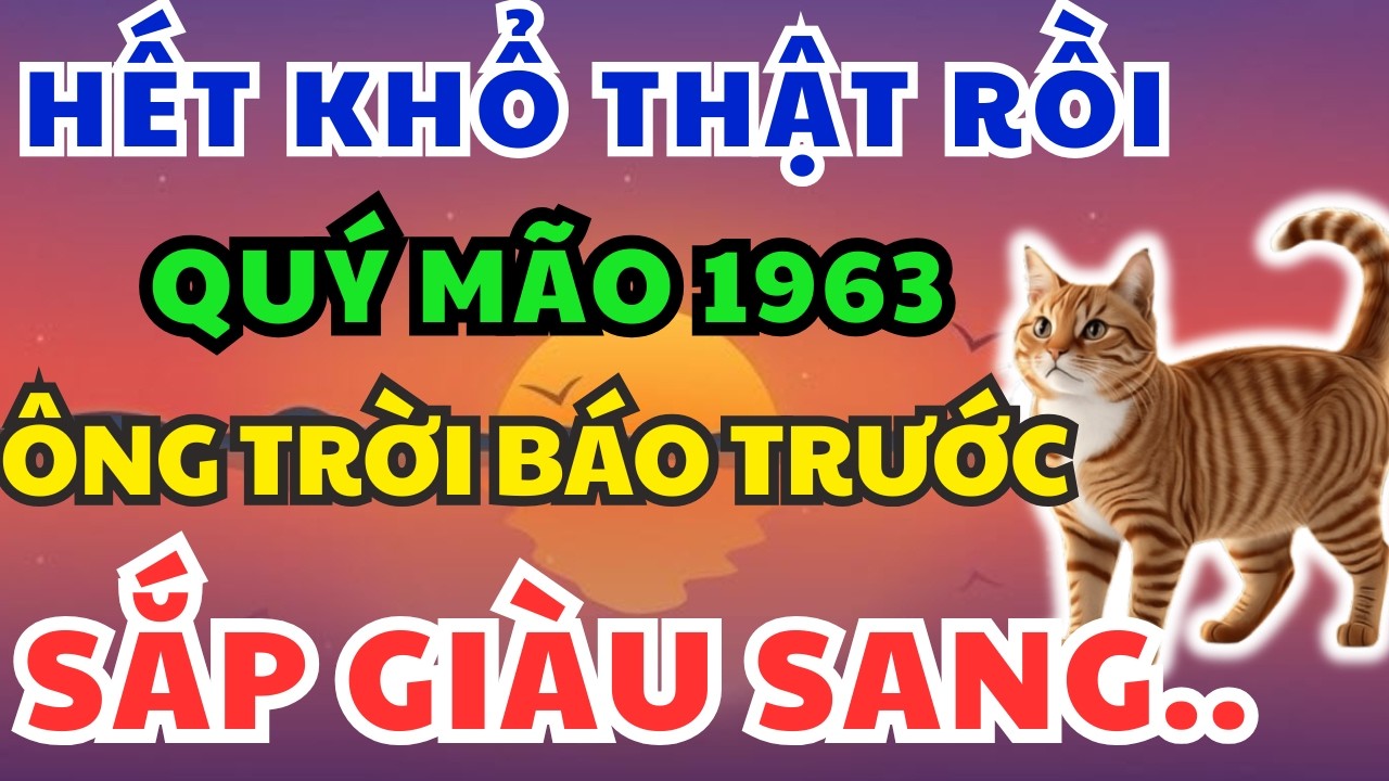 Chúc mừng Tuổi Quý Mão 1963 sắp Đổi Vận giàu sang, kẻ từng coi thường bạn giờ không với tới!