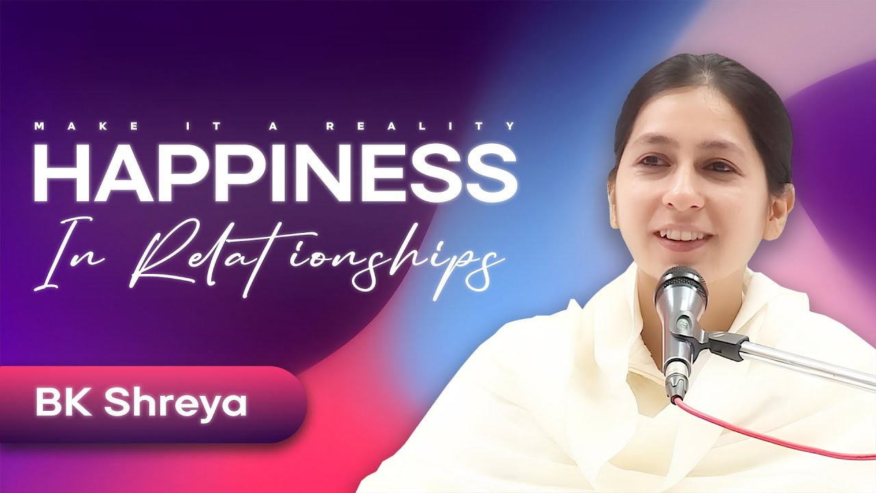 Happiness in Relationships - Make It a Reality - BK Shreya - Brahma Kumaris