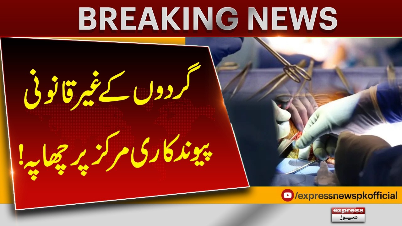 Illegal Kidney Transplant Center Raided | Major Action Taken | Breaking News | Pakistan News