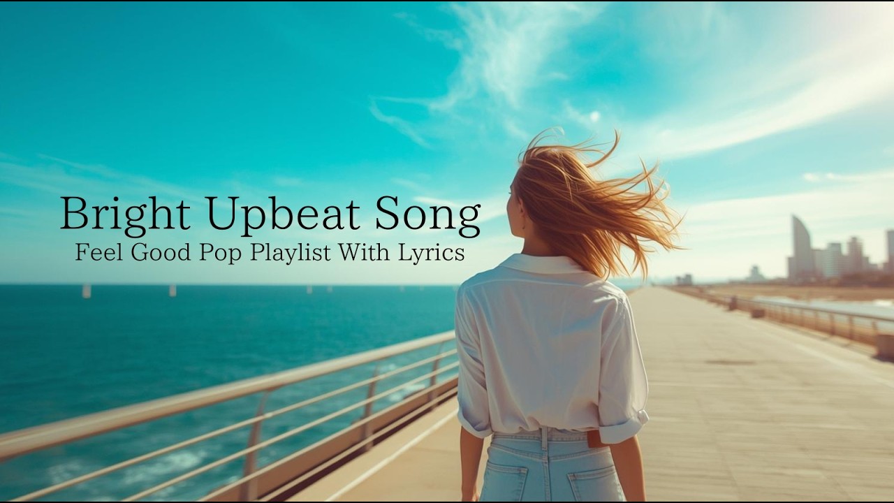 Bright Upbeat Songs for Good Vibes | Feel Good Pop Playlist (With Lyrics)