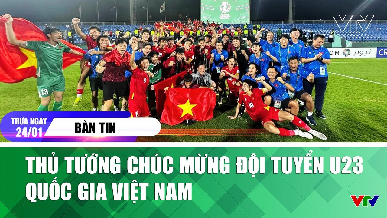 Bản tin trưa 24/1: Thủ tướng chúc mừng đội tuyển U23 quốc gia Việt Nam | VTV